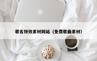 府谷歌名特效素材网站（免费歌曲素材）